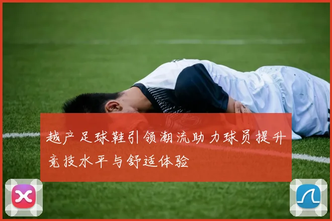 越产足球鞋引领潮流助力球员提升竞技水平与舒适体验