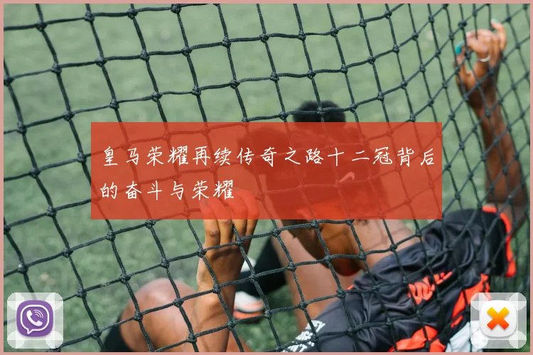 皇马荣耀再续传奇之路十二冠背后的奋斗与荣耀