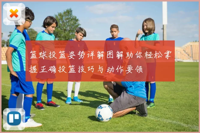 篮球投篮姿势详解图解助你轻松掌握正确投篮技巧与动作要领