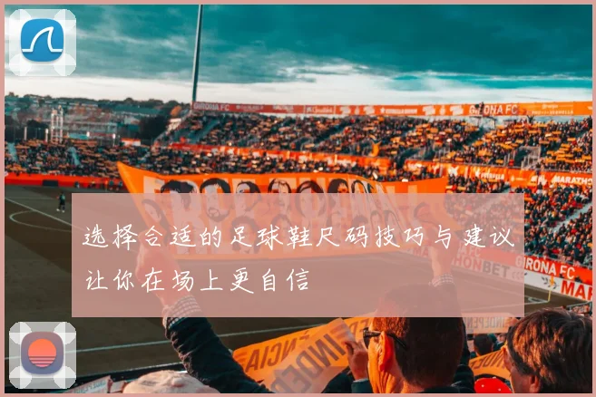 选择合适的足球鞋尺码技巧与建议让你在场上更自信
