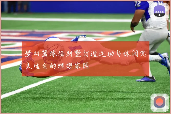 梦幻篮球场别墅打造运动与休闲完美结合的理想家园